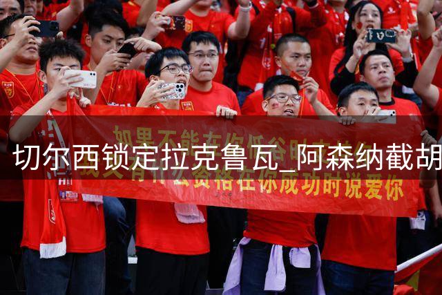 切尔西锁定拉克鲁瓦 阿森纳截胡传闻遭罗马诺否认