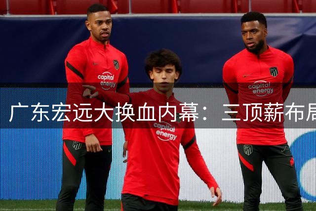 广东宏远大换血内幕：三顶薪布局曝光 青训王牌赴美引NCAA哄抢